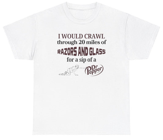 *NEW* I Would Crawl Through Razors & Glass Dr Pepper Tee