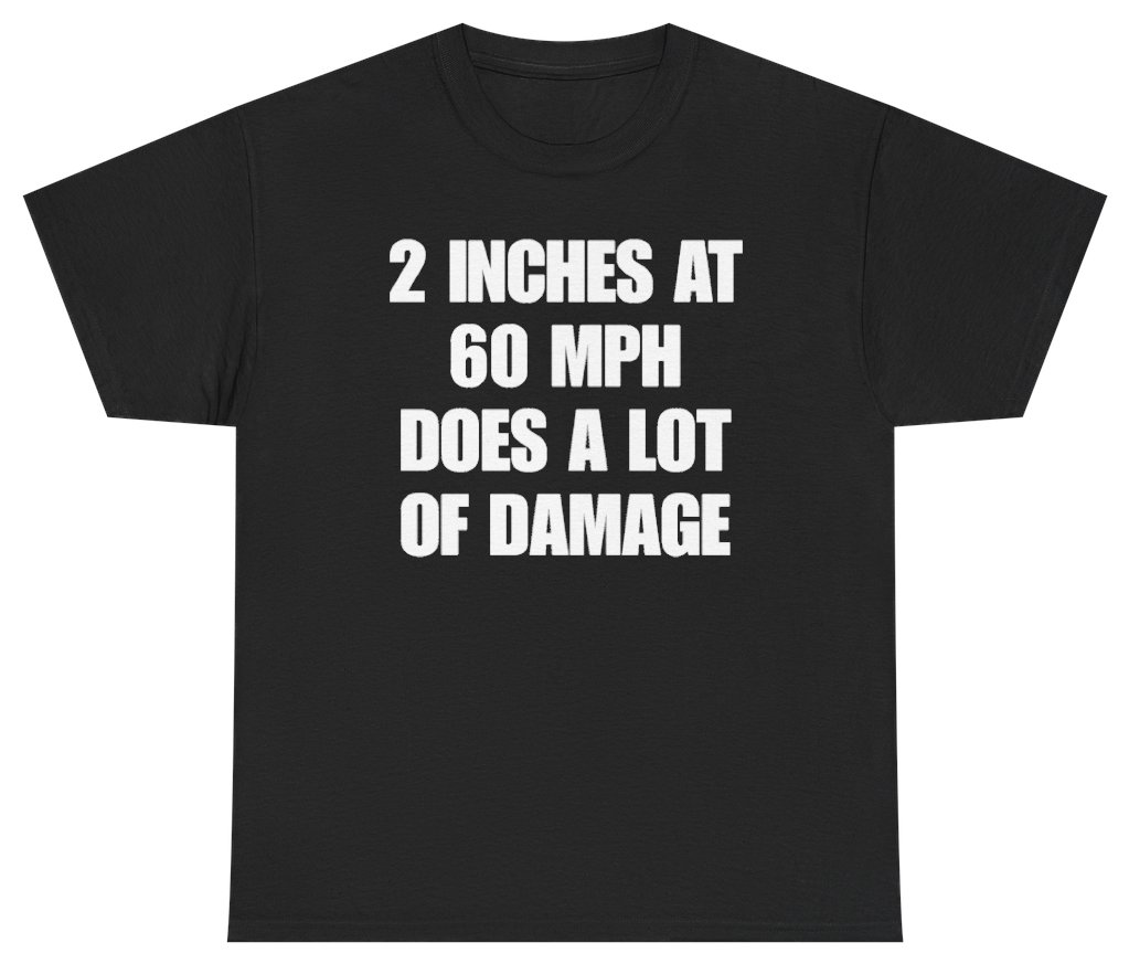 Funny 2 Inches At 60 MPH Does A Lot Of Damage Tee T-Shirt featuring bold sarcastic humor and graphic design, perfect for casual wear and humor lovers