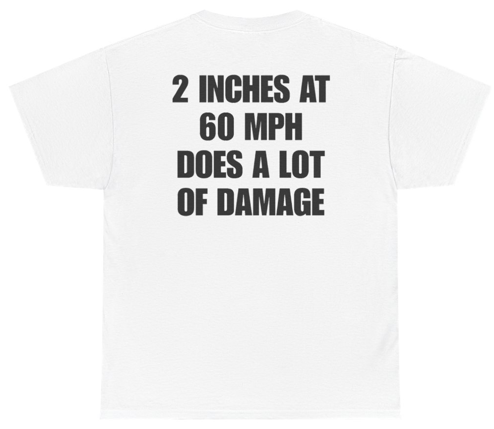 Funny 2 Inches At 60 MPH Does A Lot Of Damage Tee (BACKPRINT) T-Shirt featuring bold sarcastic humor and graphic design, perfect for casual wear and humor lovers