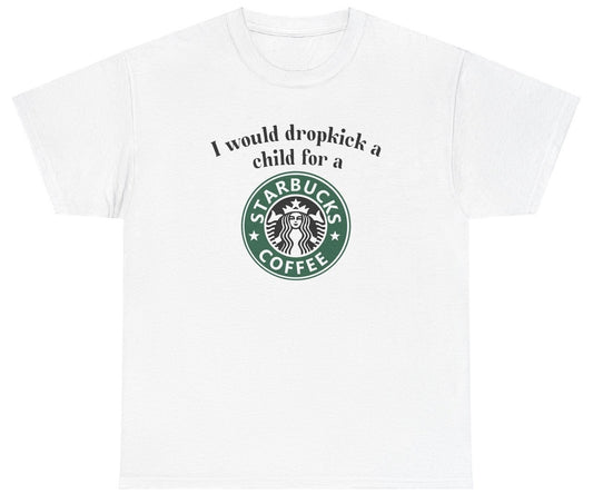 "Cheeky 'I Would Dropkick A Child For A Starbucks Coffee' t-shirt, perfect for coffee lovers and fans of sarcastic humor. Great for casual wear and coffee runs."

