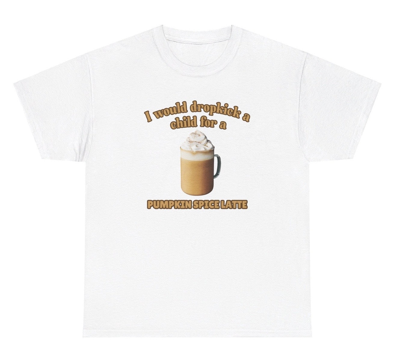 Funny "I Would Dropkick A Child For A Pumpkin Spice Latte" t shirt, perfect for fans of fall humor and Pumpkin Spice Latte lovers. Ideal for casual wear, gag gifts, and coffee enthusiasts.