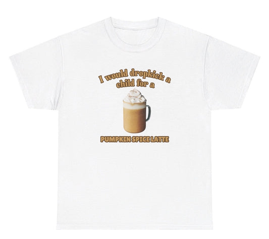 Funny "I Would Dropkick A Child For A Pumpkin Spice Latte" t shirt, perfect for fans of fall humor and Pumpkin Spice Latte lovers. Ideal for casual wear, gag gifts, and coffee enthusiasts.