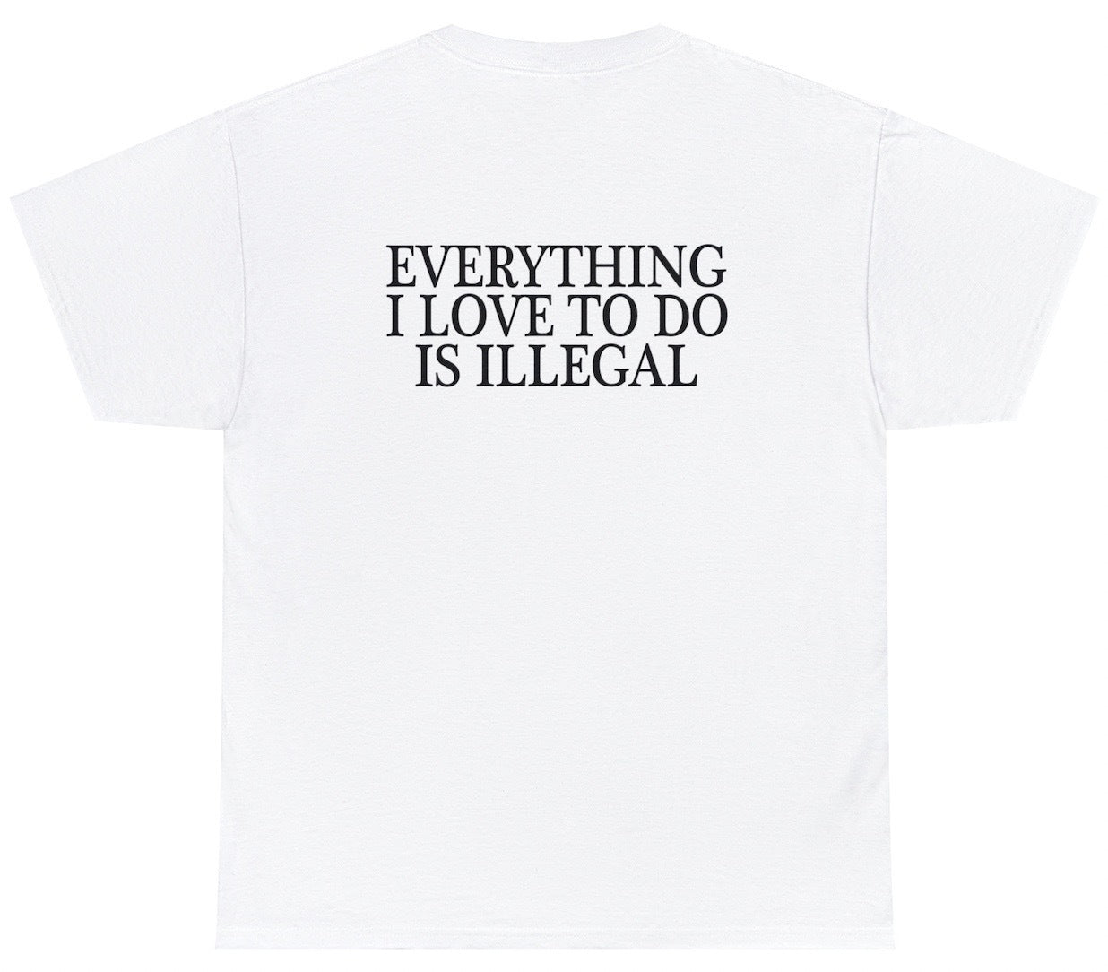 Everything I Love To Do Is Illegal T Shirt Funny Sarcastic Drugs Tee