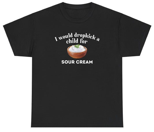 "Funny 'I Would Dropkick A Child For Sour Cream' t-shirt, perfect for food lovers and fans of bold humor. Great for casual wear and gag gifts."

