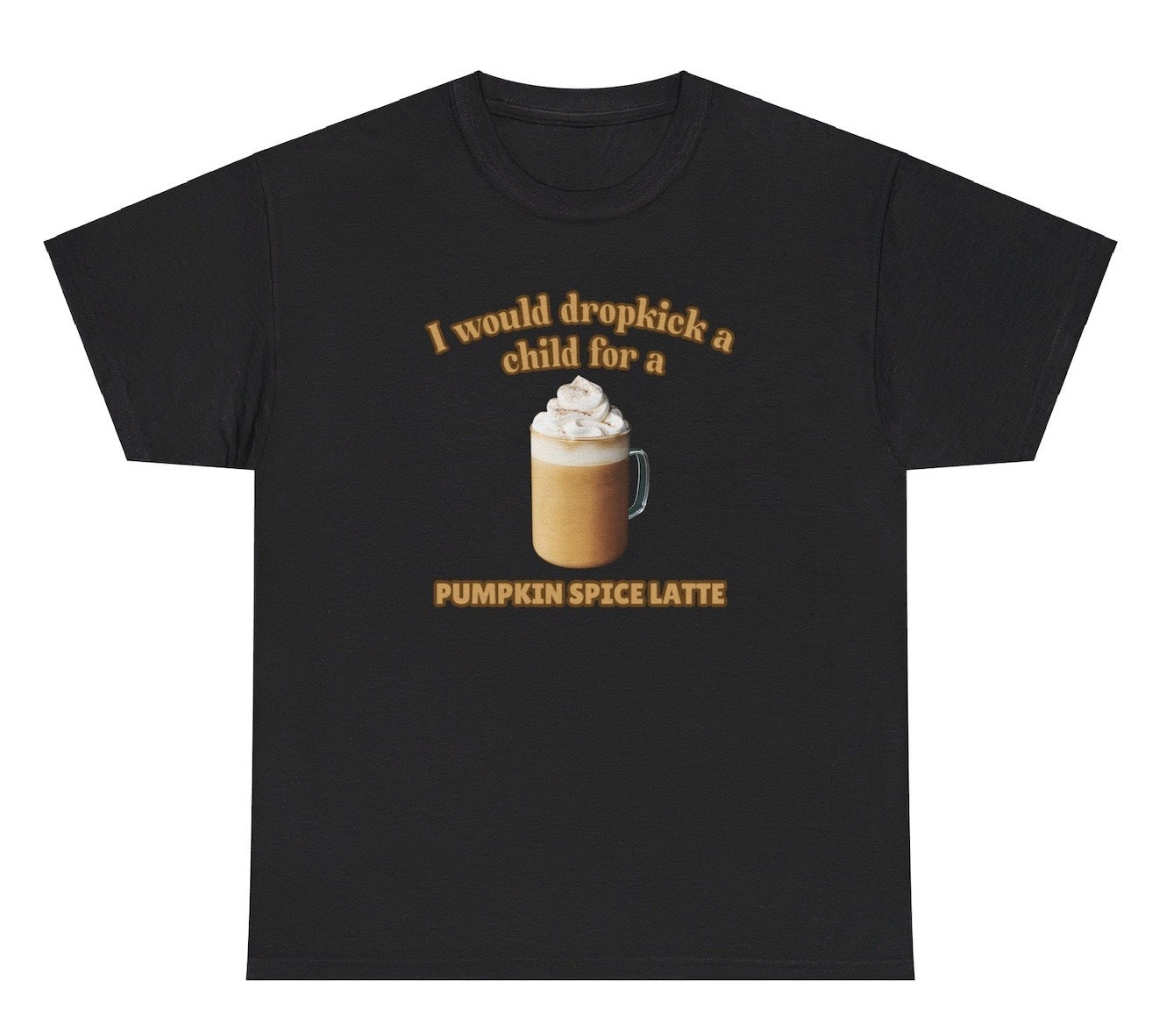 Funny "I Would Dropkick A Child For A Pumpkin Spice Latte" t shirt, perfect for fans of fall humor and Pumpkin Spice Latte lovers. Ideal for casual wear, gag gifts, and coffee enthusiasts.