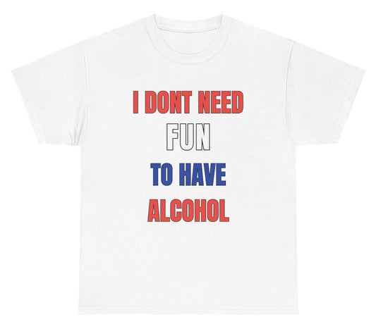 *NEW* I Don't Need Fun To Have Alcohol Tee