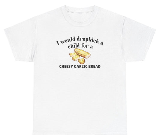 "Funny 'I Would Dropkick A Child For A Cheesy Garlic Bread' t-shirt, perfect for fans of bold humor and food jokes. Great for casual wear and gag gifts."