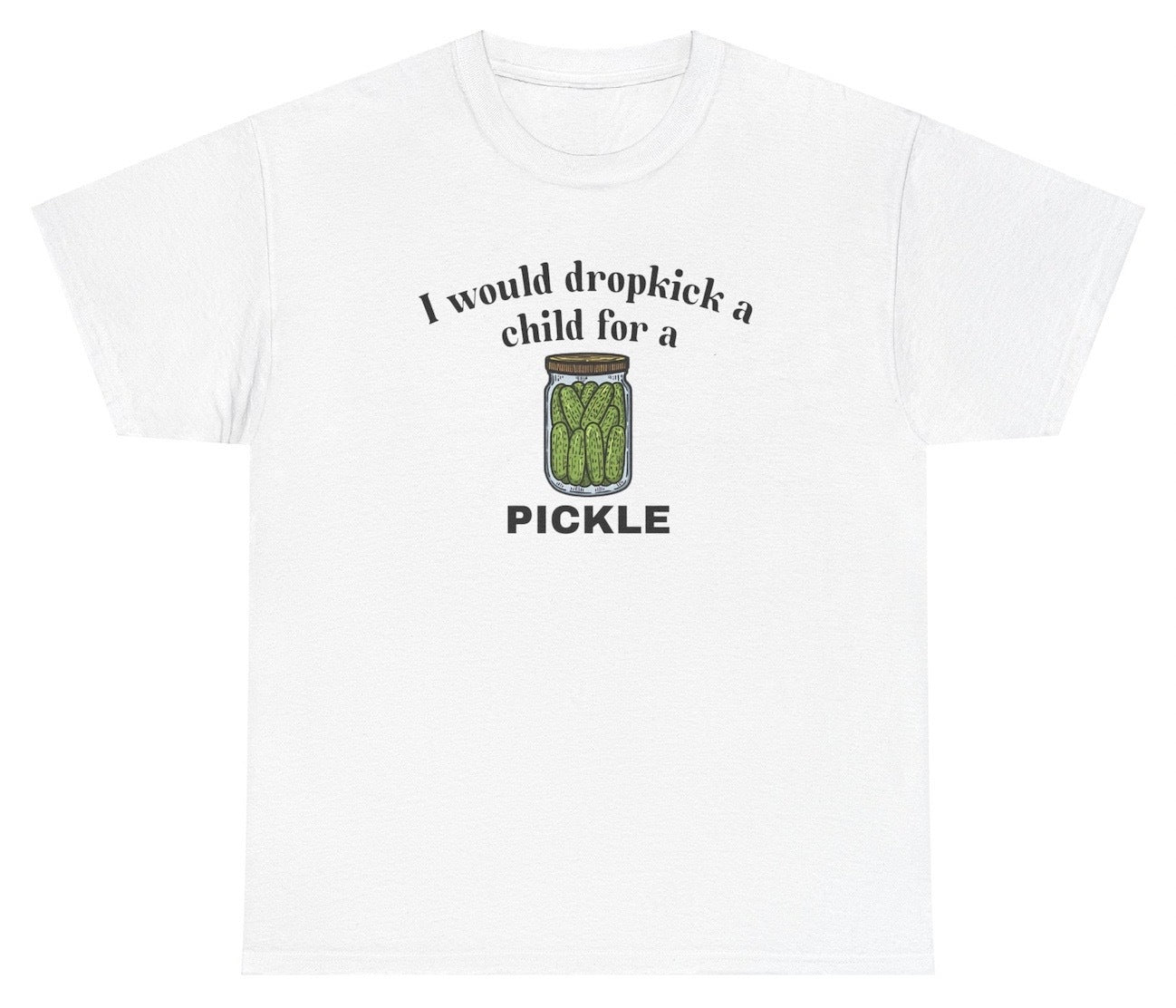 *NEW* I Would Dropkick A Child For A Pickle Tee