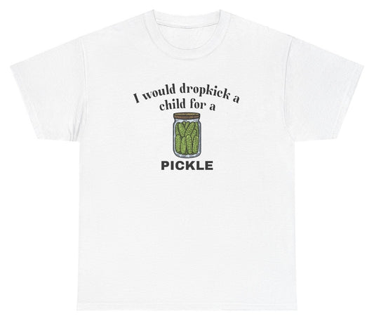 *NEW* I Would Dropkick A Child For A Pickle Tee