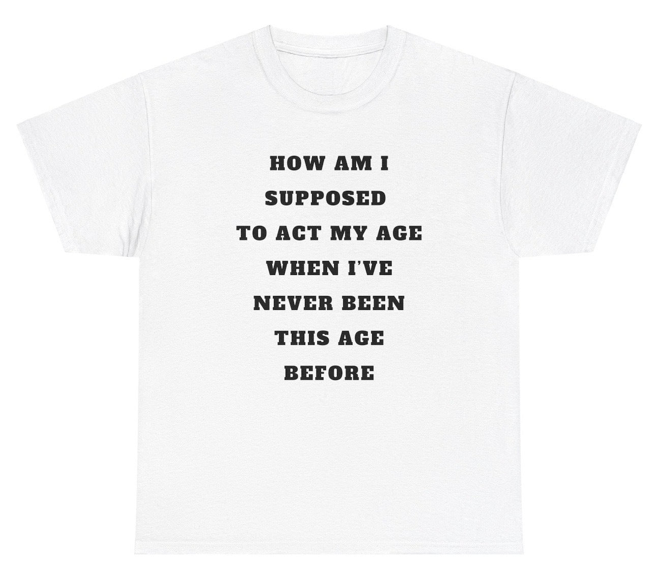 "Funny 'Act My Age Never Been This Age Before' t-shirt, perfect for quirky humor lovers and fun gifts. Great for casual wear and parties."