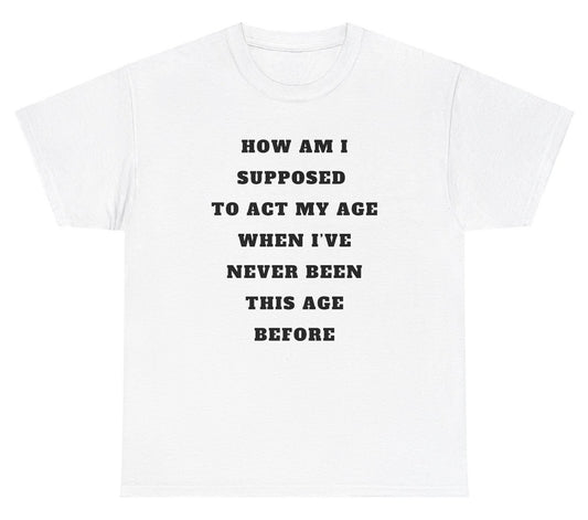 "Funny 'Act My Age Never Been This Age Before' t-shirt, perfect for quirky humor lovers and fun gifts. Great for casual wear and parties."