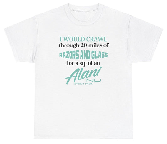 Funny "I Would Crawl Through Razors & Glass Alani Nu" t shirt, perfect for fans of energy drinks and edgy humor. Great for casual wear and gag gifts.