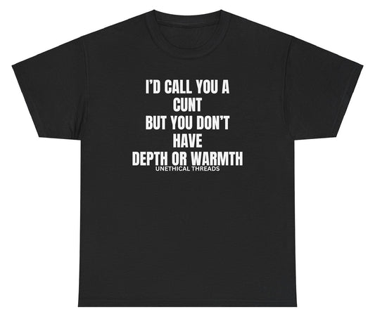 Funny "I’d Call You A Cunt But You Don’t Have Depth Or Warmth" shirt featuring bold and edgy humor. Perfect for casual wear, parties, and gag gifts.

