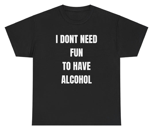 "Funny 'I Don't Need Fun To Have Alcohol' t-shirt, perfect for fans of drinking humor and bold statements. Great for casual wear and gag gifts."