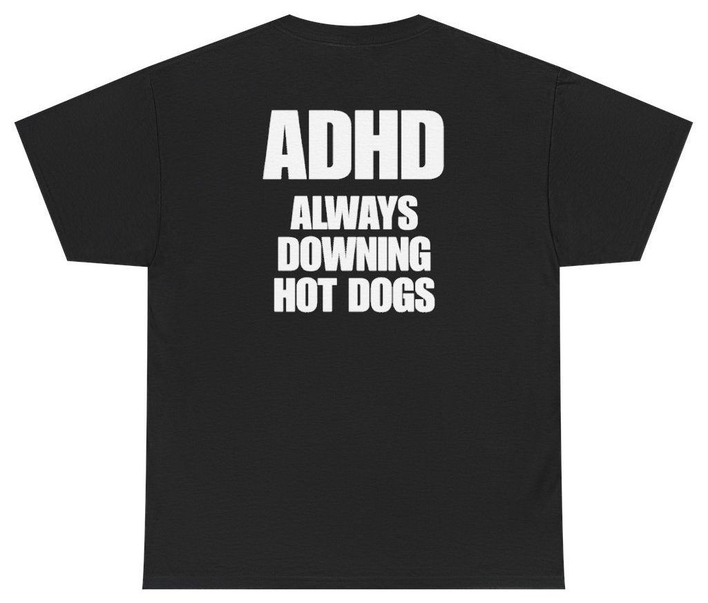 Funny ADHD Always Downing Hot Dogs Tee (BACKPRINT) T-Shirt featuring bold sarcastic humor and graphic design, perfect for casual wear and humor lovers