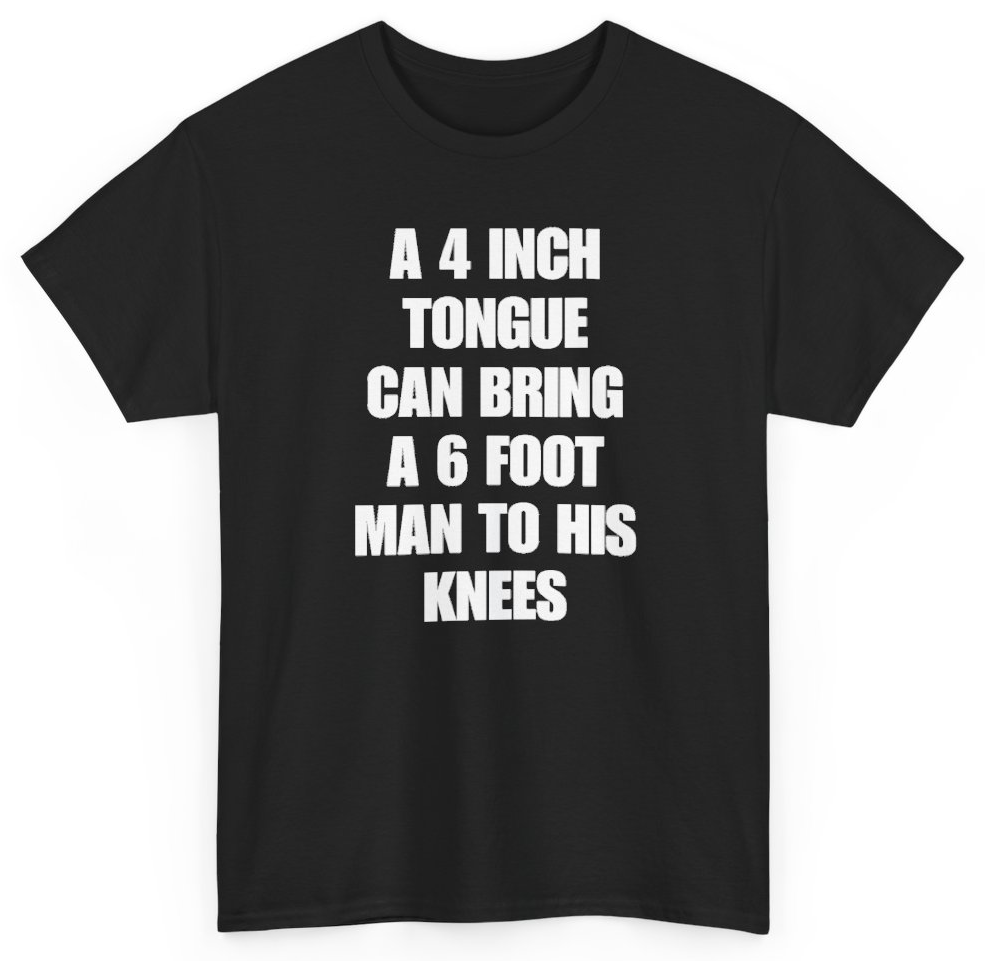 Funny A 4 Inch Tongue Can Bring A 6 Foot Man To His Knees T-Shirt featuring bold sarcastic humor and graphic design, perfect for casual wear and humor lovers