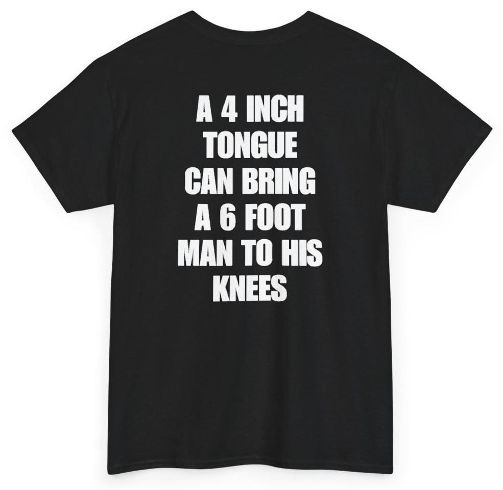 Funny A 4 Inch Tongue Can Bring A 6 Foot Man To His Knees (BACKPRINT) T-Shirt featuring bold sarcastic humor and graphic design, perfect for casual wear and humor lovers