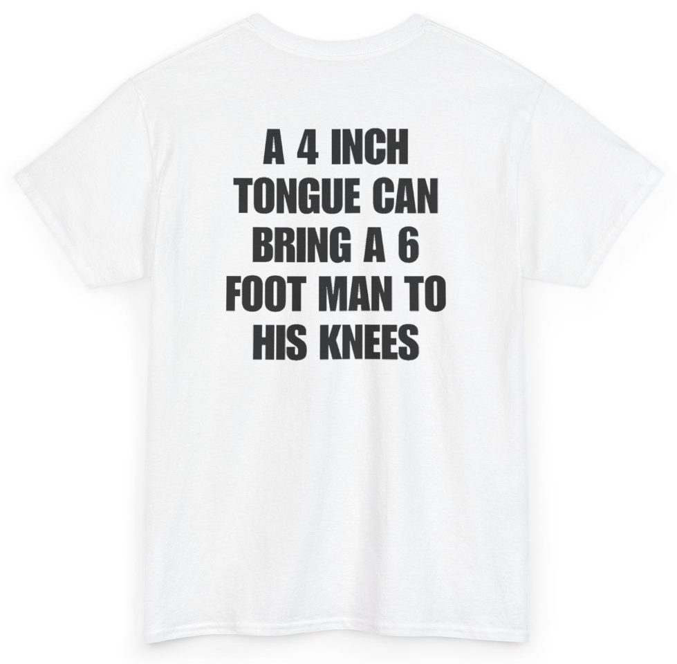 Funny A 4 Inch Tongue Can Bring A 6 Foot Man To His Knees (BACKPRINT) T-Shirt featuring bold sarcastic humor and graphic design, perfect for casual wear and humor lovers