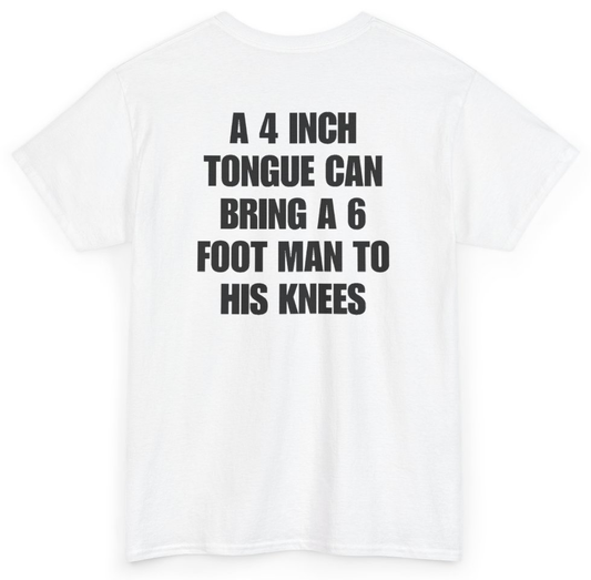 Funny A 4 Inch Tongue Can Bring A 6 Foot Man To His Knees (BACKPRINT) T-Shirt featuring bold sarcastic humor and graphic design, perfect for casual wear and humor lovers