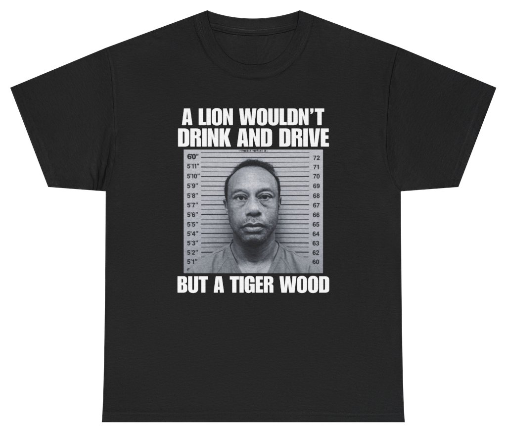 Funny A Lion Wouldn't Drink And Drive But A Tiger Wood Tee T-Shirt featuring bold sarcastic humor and graphic design, perfect for casual wear and humor lovers