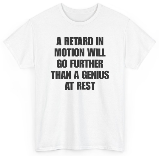 Funny A Retard In Motion Will Go Further Than A Genius At Rest T-Shirt featuring bold sarcastic humor and graphic design, perfect for casual wear and humor lovers