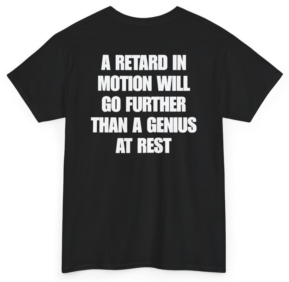 Funny A Retard In Motion Will Go Further Than A Genius At Rest (BACKPRINT) T-Shirt featuring bold sarcastic humor and graphic design, perfect for casual wear and humor lovers