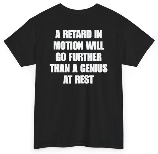 Funny A Retard In Motion Will Go Further Than A Genius At Rest (BACKPRINT) T-Shirt featuring bold sarcastic humor and graphic design, perfect for casual wear and humor lovers
