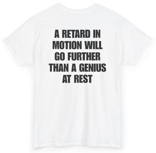 Funny A Retard In Motion Will Go Further Than A Genius At Rest (BACKPRINT) T-Shirt featuring bold sarcastic humor and graphic design, perfect for casual wear and humor lovers