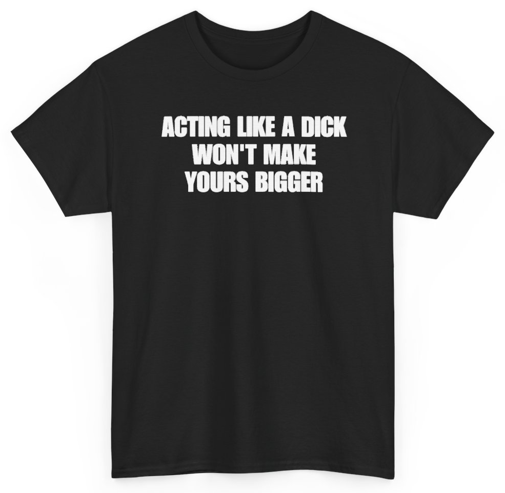 Funny Acting Like A Dick Won't Make Yours Bigger T-Shirt featuring bold sarcastic humor and graphic design, perfect for casual wear and humor lovers