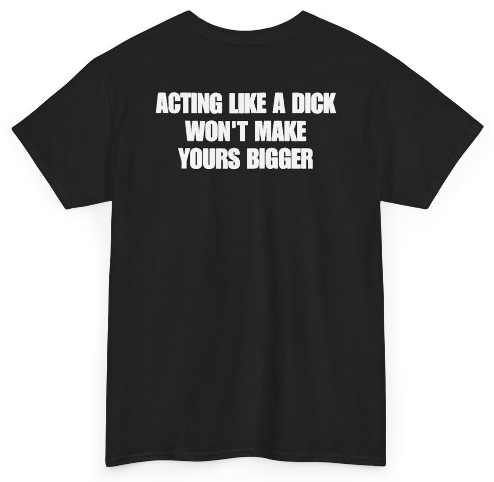 Funny Acting Like A Dick Won't Make Yours Bigger (BACKPRINT) T-Shirt featuring bold sarcastic humor and graphic design, perfect for casual wear and humor lovers