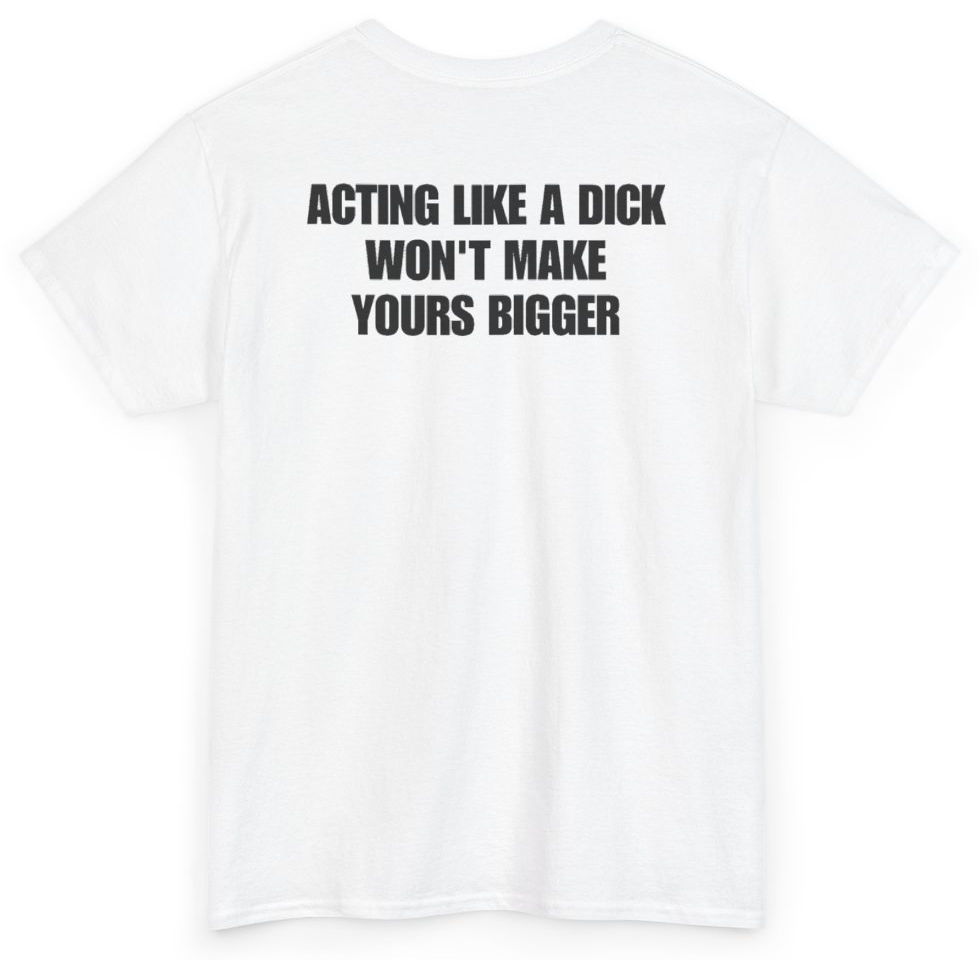 Funny Acting Like A Dick Won't Make Yours Bigger (BACKPRINT) T-Shirt featuring bold sarcastic humor and graphic design, perfect for casual wear and humor lovers