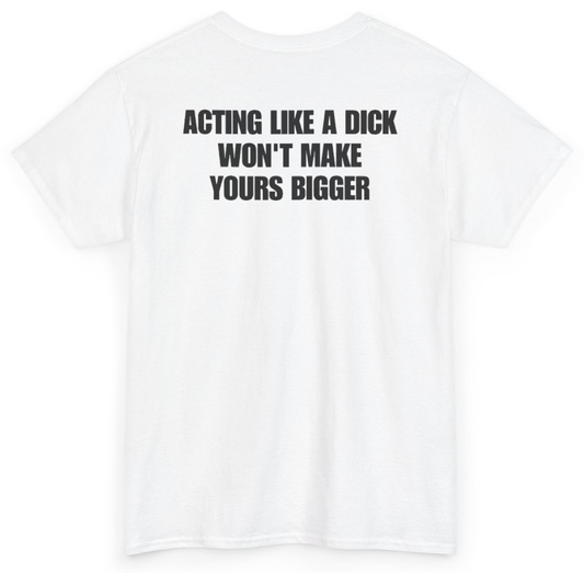 Funny Acting Like A Dick Won't Make Yours Bigger (BACKPRINT) T-Shirt featuring bold sarcastic humor and graphic design, perfect for casual wear and humor lovers