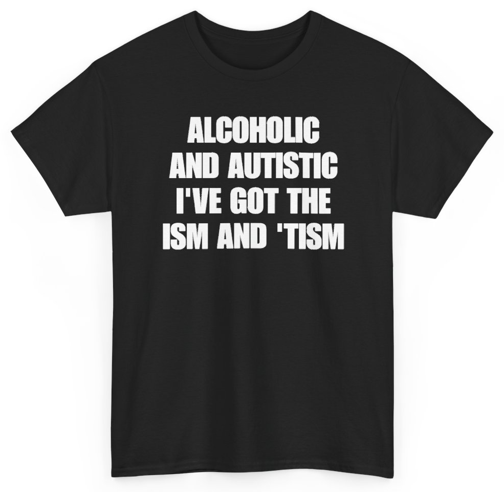Funny Alcoholic And Autistic I've Got The Ism And Tism T-Shirt featuring bold sarcastic humor and graphic design, perfect for casual wear and humor lovers