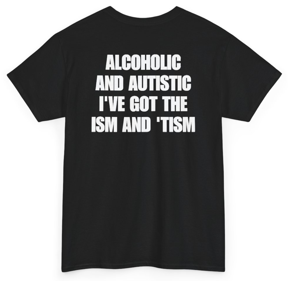 Funny Alcoholic And Autistic I've Got The Ism And Tism (BACKPRINT) T-Shirt featuring bold sarcastic humor and graphic design, perfect for casual wear and humor lovers