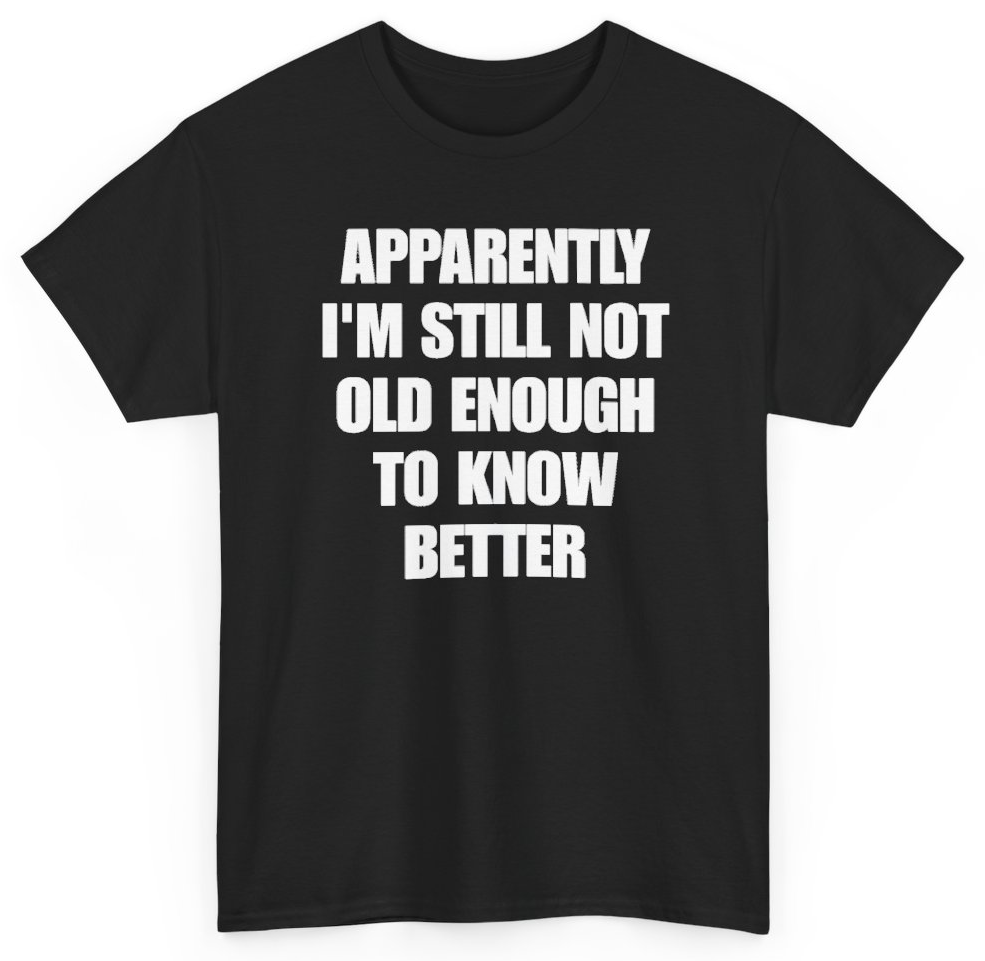 Funny Apparently I'm Still Not Old Enough To Know Better T-Shirt featuring bold sarcastic humor and graphic design, perfect for casual wear and humor lovers
