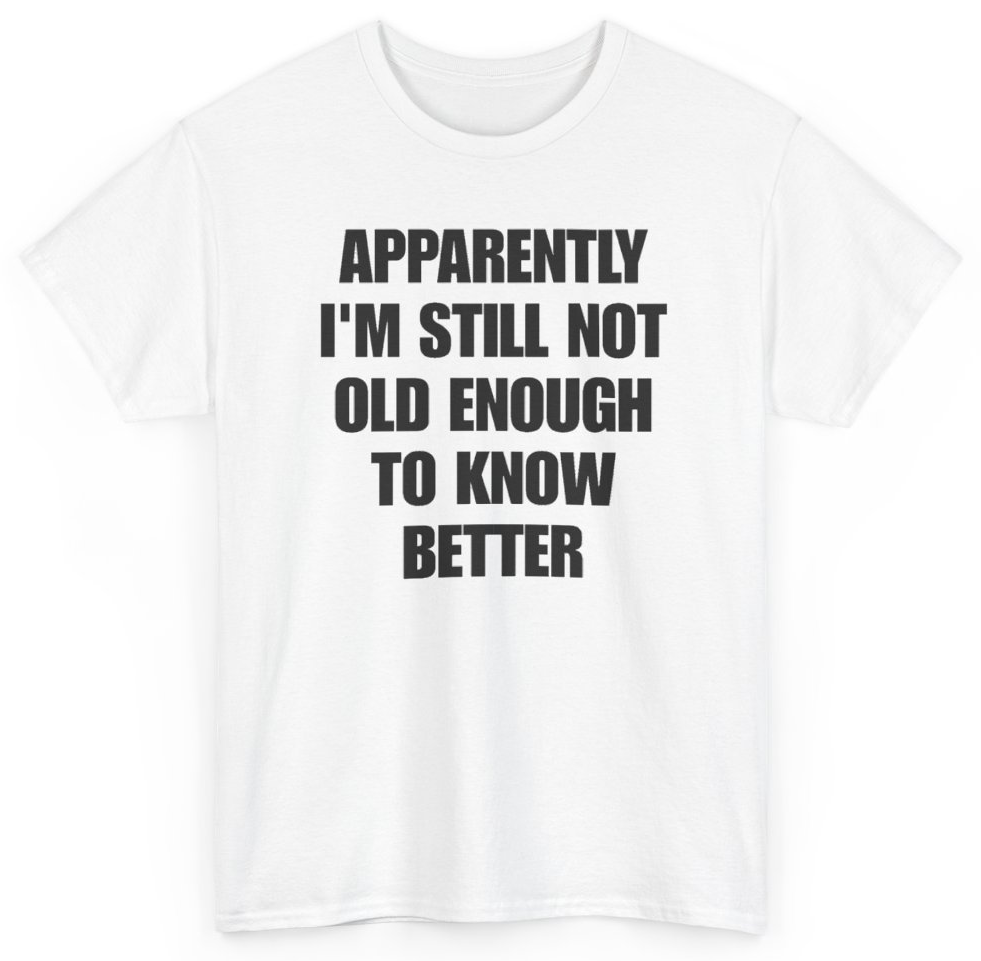 Funny Apparently I'm Still Not Old Enough To Know Better T-Shirt featuring bold sarcastic humor and graphic design, perfect for casual wear and humor lovers