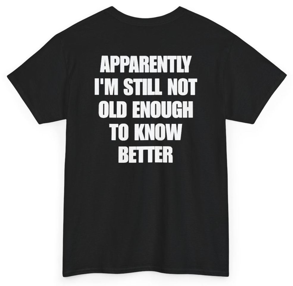 Funny Apparently I'm Still Not Old Enough To Know Better (BACKPRINT) T-Shirt featuring bold sarcastic humor and graphic design, perfect for casual wear and humor lovers