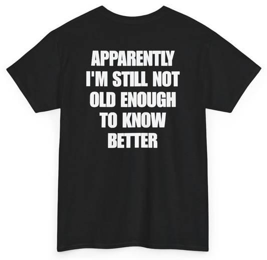 Funny Apparently I'm Still Not Old Enough To Know Better (BACKPRINT) T-Shirt featuring bold sarcastic humor and graphic design, perfect for casual wear and humor lovers