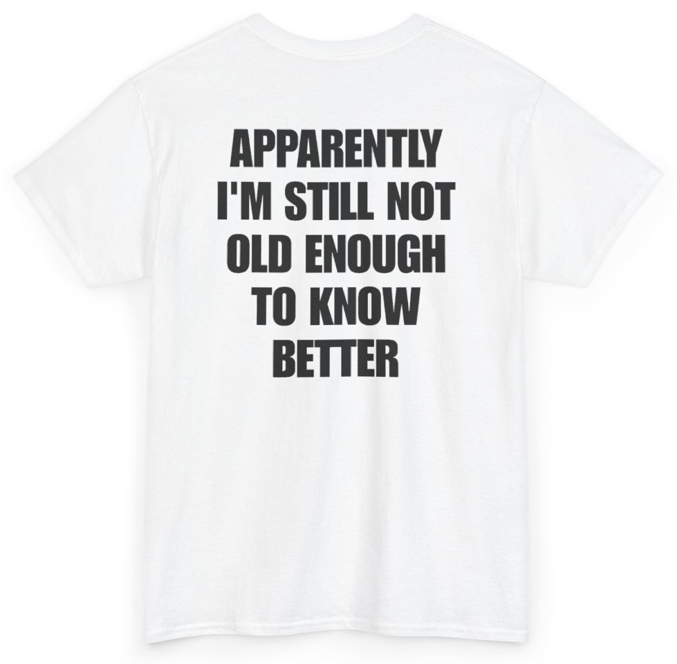 Funny Apparently I'm Still Not Old Enough To Know Better (BACKPRINT) T-Shirt featuring bold sarcastic humor and graphic design, perfect for casual wear and humor lovers