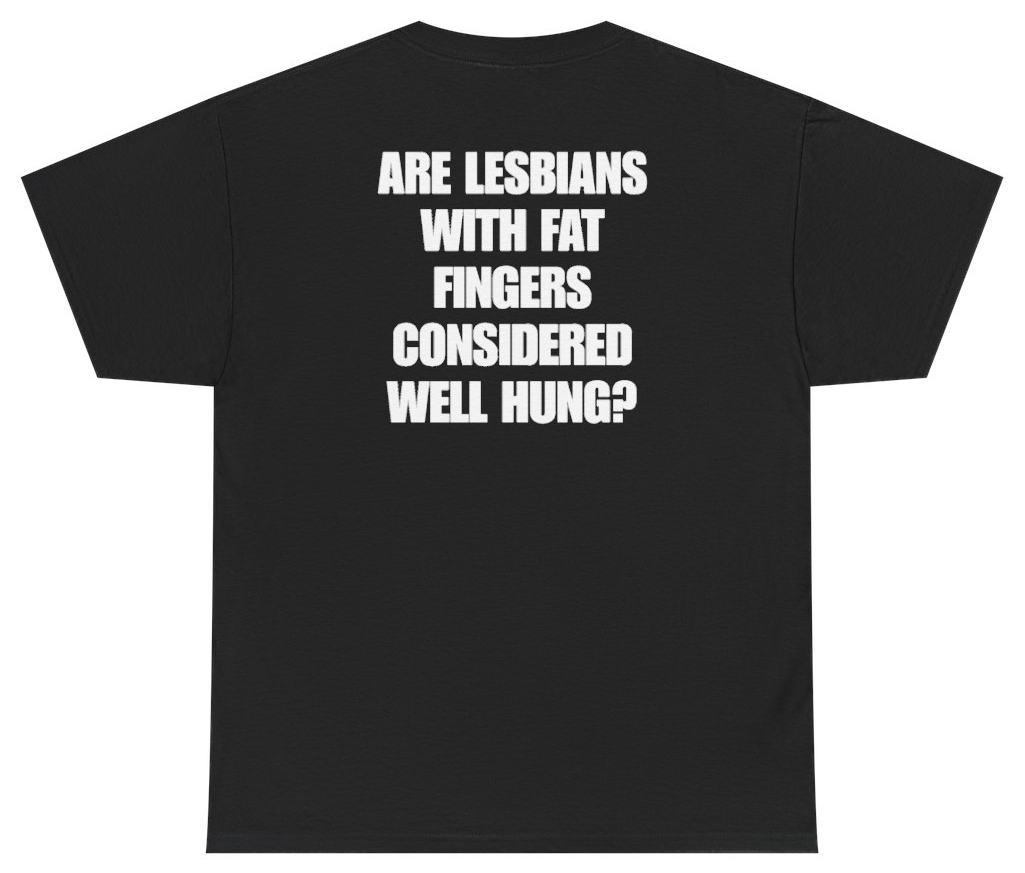 Funny Are Lesbians With Fat Fingers Considered Well Hung Tee (BACKPRINT) T-Shirt featuring bold sarcastic humor and graphic design, perfect for casual wear and humor lovers