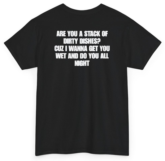 Funny Are You A Stack Of Dirty Dishes Cuz I Wanna Get You Wet And Do You All Night (BACKPRINT) T-Shirt featuring bold sarcastic humor and graphic design, perfect for casual wear and humor lovers