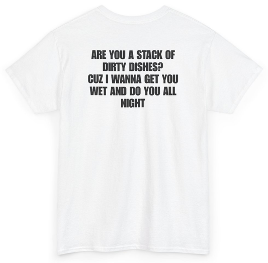 Funny Are You A Stack Of Dirty Dishes Cuz I Wanna Get You Wet And Do You All Night (BACKPRINT) T-Shirt featuring bold sarcastic humor and graphic design, perfect for casual wear and humor lovers