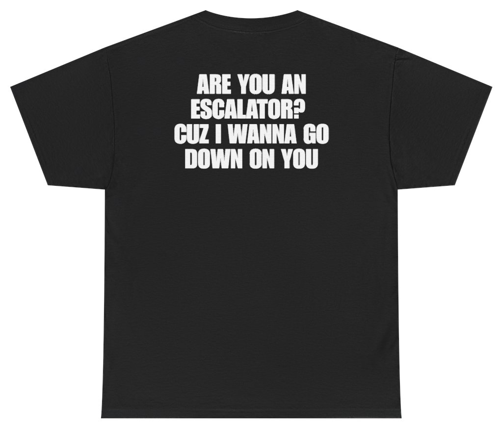 Funny Are You An Escalator Cuz I Wanna Go Down On You (BACKPRINT) T-Shirt featuring bold sarcastic humor and graphic design, perfect for casual wear and humor lovers