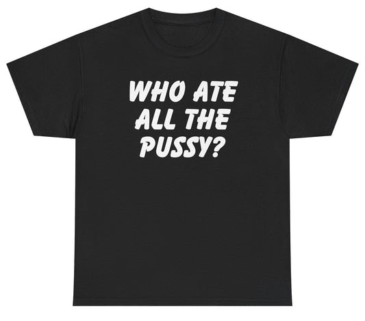 Funny Who Ate All The Pussy T-Shirt featuring adult humor and meme-inspired design, perfect for casual wear and humor lovers.