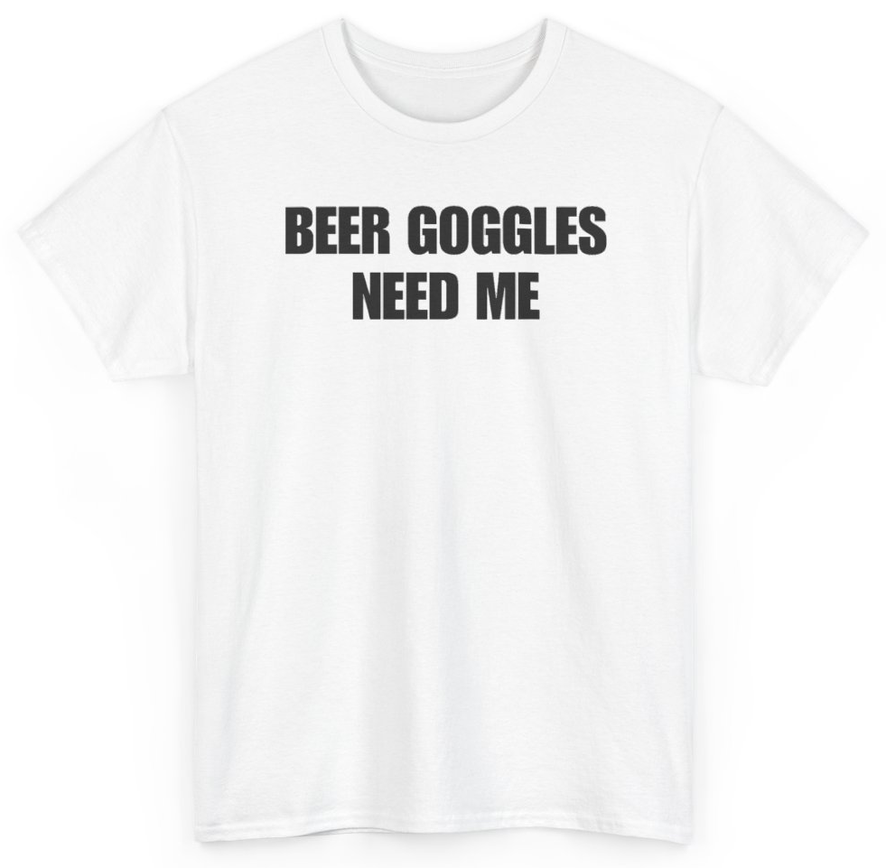 Funny Beer Goggles Need Me T-Shirt featuring bold sarcastic humor and graphic design, perfect for casual wear and humor lovers