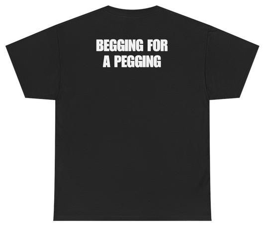Funny Begging For A Pegging Tee (BACKPRINT) T-Shirt featuring bold sarcastic humor and graphic design, perfect for casual wear and humor lovers