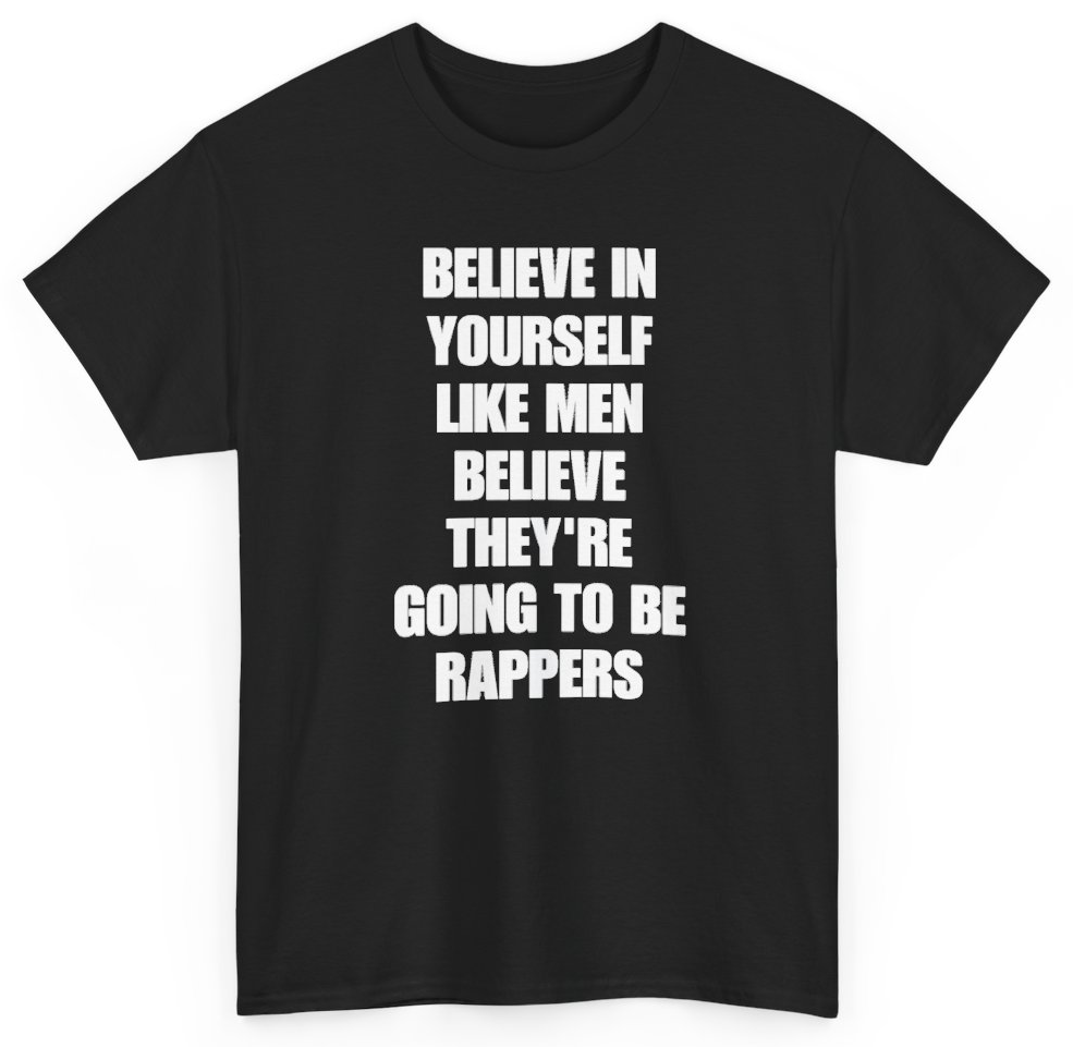 Funny Believe In Yourself Like Men Believe They're Going To Be Rappers T-Shirt featuring bold sarcastic humor and graphic design, perfect for casual wear and humor lovers