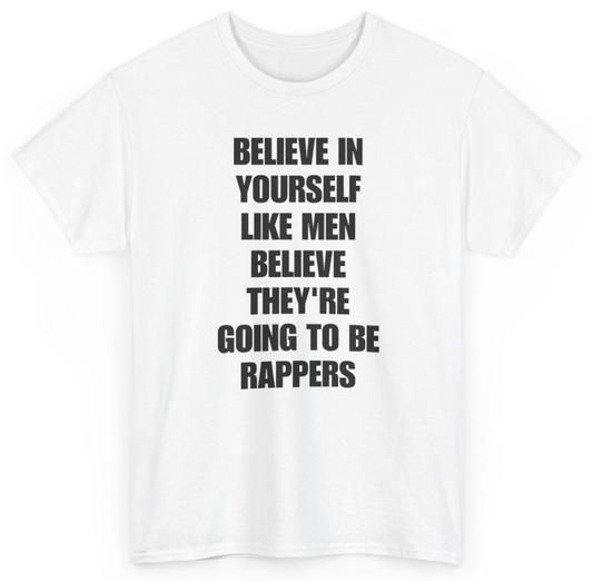 Funny Believe In Yourself Like Men Believe They're Going To Be Rappers T-Shirt featuring bold sarcastic humor and graphic design, perfect for casual wear and humor lovers