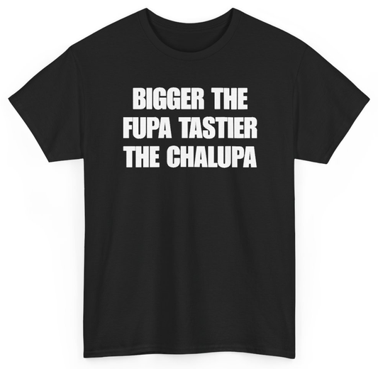 Funny Bigger The Fupa Tastier The Chalupa T-Shirt featuring bold sarcastic humor and graphic design, perfect for casual wear and humor lovers