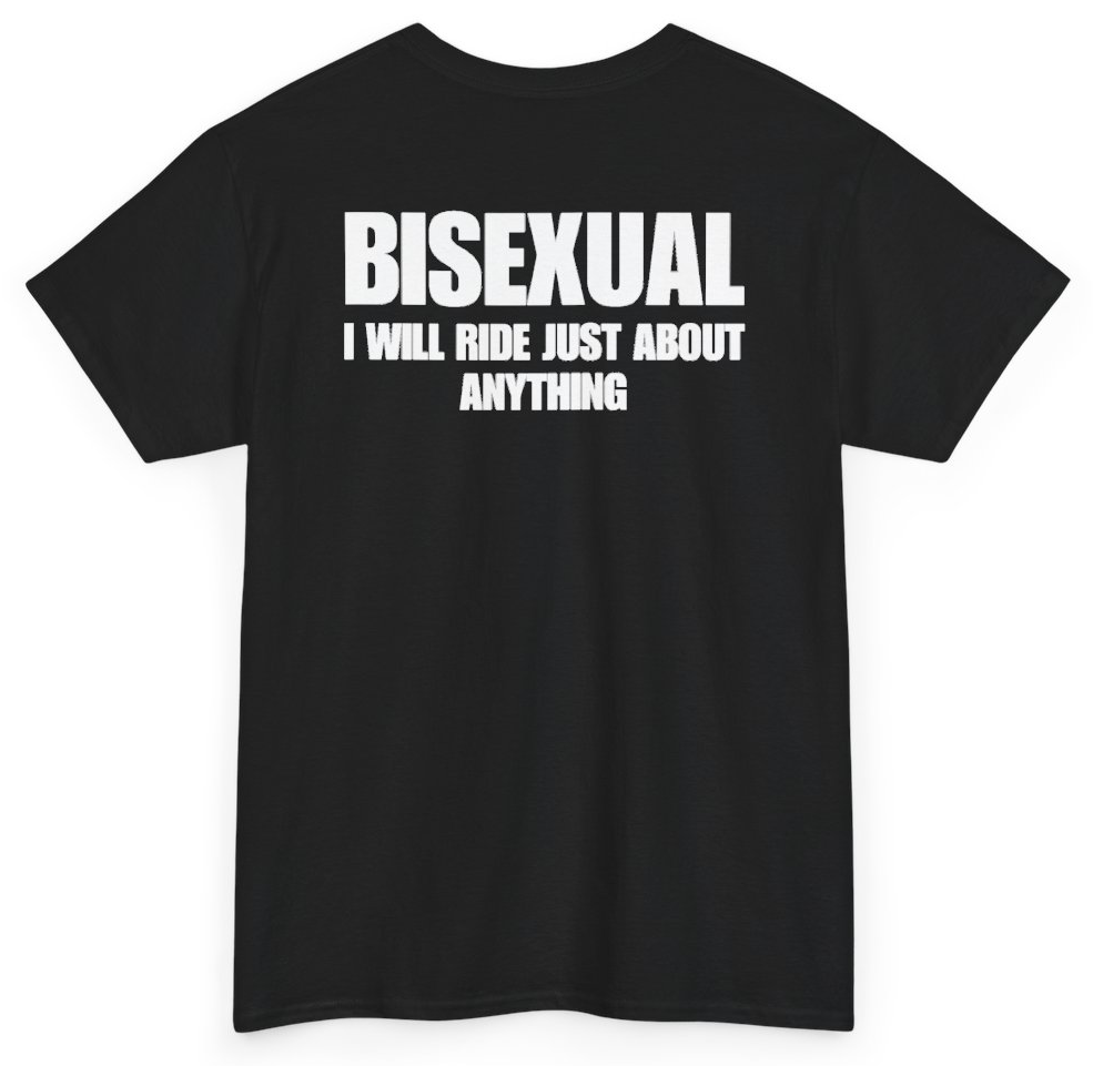 Funny Bisexual I Will Ride Just About Anything (BACKPRINT) T-Shirt featuring bold sarcastic humor and graphic design, perfect for casual wear and humor lovers